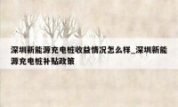 深圳新能源充电桩收益情况怎么样_深圳新能源充电桩补贴政策