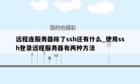 远程连服务器除了ssh还有什么_使用ssh登录远程服务器有两种方法