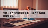 不是上海户口不能买新能源_上海户口新能源需要社保吗