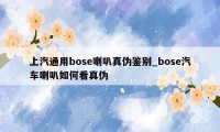 上汽通用bose喇叭真伪鉴别_bose汽车喇叭如何看真伪