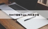 f800下载哪个app_f800多少钱