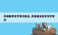 天津春考文学常识政治_天津语文高考文学常识