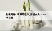 影视网站cdk源码程序_影视会员cdk一手货源