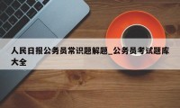 人民日报公务员常识题解题_公务员考试题库大全