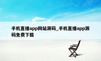 手机直播app网站源码_手机直播app源码免费下载