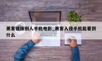 黑客链接别人手机电影_黑客入侵手机能看到什么