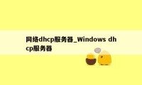 网络dhcp服务器_Windows dhcp服务器