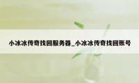 小冰冰传奇找回服务器_小冰冰传奇找回账号