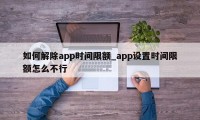 如何解除app时间限额_app设置时间限额怎么不行