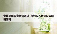 量比副图买卖指标源码_机构买入指标公式副图源码