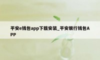 平安e钱包app下载安装_平安银行钱包APP