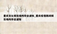 重庆文化娱乐场所停业通知_重庆疫情期间娱乐场所停业通知