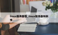 linux服务器慢_linux服务器特别慢