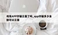 戏鸾APP诈骗立案了吗_app诈骗多少金额可以立案