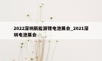 2022深圳新能源锂电池展会_2021深圳电池展会