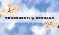 想查郑州疫情用哪个app_郑州疫情小程序