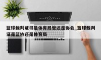 篮球裁判证书是体育局管还是协会_篮球裁判证是篮协还是体育局