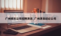 广州娱乐公司招聘演员_广州演员经纪公司