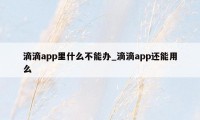 滴滴app里什么不能办_滴滴app还能用么