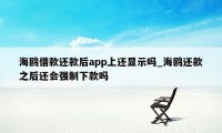 海鸥借款还款后app上还显示吗_海鸥还款之后还会强制下款吗