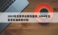 2003年五星茅台真伪鉴别_2004年五星茅台酒真假识别