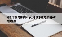 可以下载电影的app_可以下载电影的APP你懂的