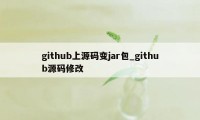 github上源码变jar包_github源码修改