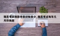 雅思考试换题季常识知多少_雅思考试每年几月份换题