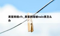 黑客网络cfc_黑客网络被naix黑怎么办