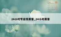 24小时专业找黑客_24小时黑客