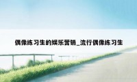 偶像练习生的娱乐营销_流行偶像练习生