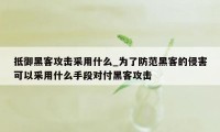 抵御黑客攻击采用什么_为了防范黑客的侵害可以采用什么手段对付黑客攻击