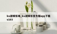 ku游娱乐场_ku游娱乐官方版app下载v103