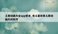 儿歌动画大全app安卓_有儿童故事儿歌动画片的软件