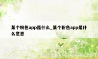 某个粉色app是什么_某个粉色app是什么意思