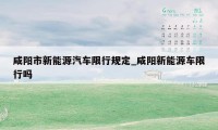 咸阳市新能源汽车限行规定_咸阳新能源车限行吗