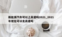 新能源汽车可以上高速吗2021_2021年现在可以走高速吗