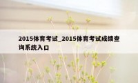 2015体育考试_2015体育考试成绩查询系统入口