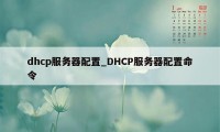 dhcp服务器配置_DHCP服务器配置命令