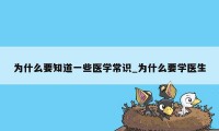 为什么要知道一些医学常识_为什么要学医生