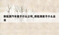 新能源汽车属于什么公司_新能源属于什么企业