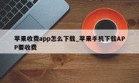 苹果收费app怎么下载_苹果手机下载APP要收费