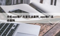 手机app推广方案实战案例_app推广活动案例