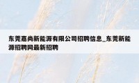 东莞嘉尚新能源有限公司招聘信息_东莞新能源招聘网最新招聘