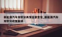 新能源汽车双积分再发征求意见_新能源汽车双积分政策解读