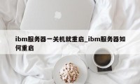 ibm服务器一关机就重启_ibm服务器如何重启