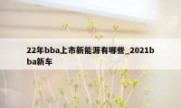 22年bba上市新能源有哪些_2021bba新车