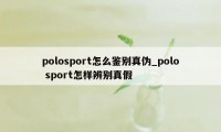 polosport怎么鉴别真伪_polo sport怎样辨别真假