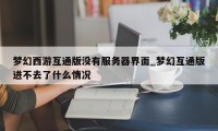 梦幻西游互通版没有服务器界面_梦幻互通版进不去了什么情况