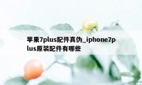 苹果7plus配件真伪_iphone7plus原装配件有哪些